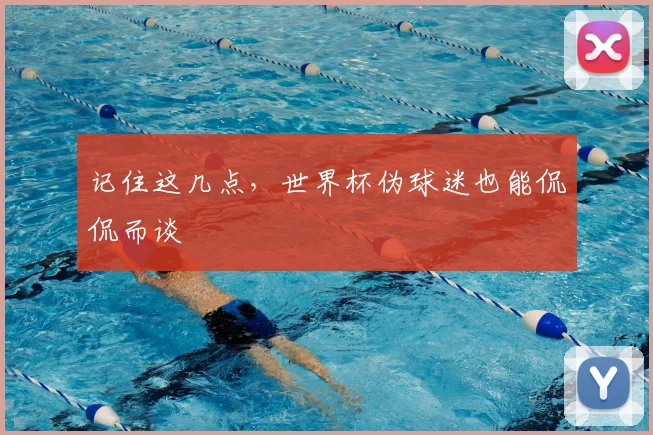 记住这几点，世界杯伪球迷也能侃侃而谈