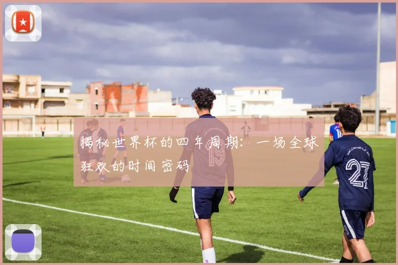 揭秘世界杯的四年周期:一场全球狂欢的时间密码