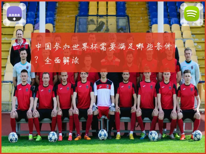 中国参加世界杯需要满足哪些条件?全面解读