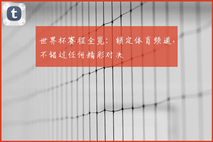世界杯赛程全览:锁定体育频道,不错过任何精彩对决
