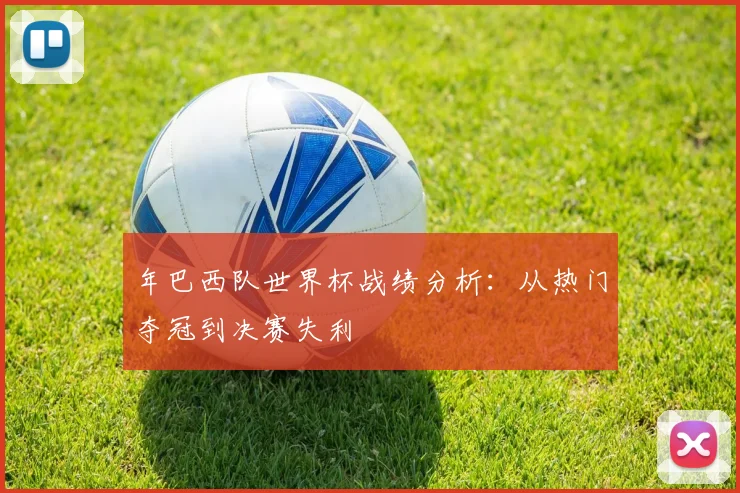 年巴西队世界杯战绩分析：从热门夺冠到决赛失利