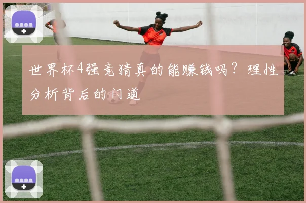 世界杯4强竞猜真的能赚钱吗?理性分析背后的门道