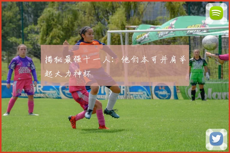 揭秘最强十一人：他们本可并肩举起大力神杯