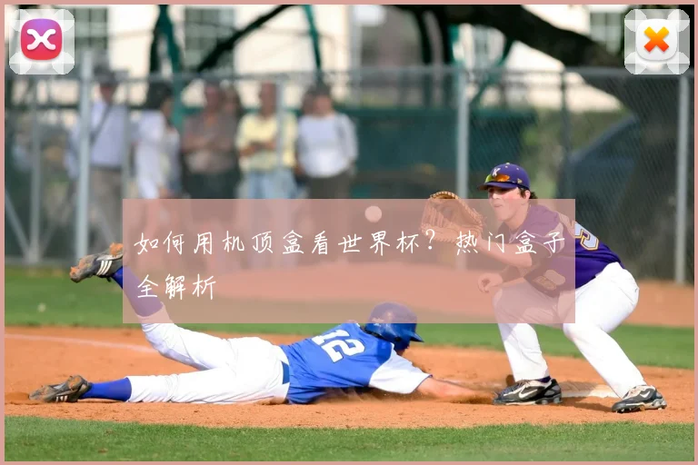 如何用机顶盒看世界杯?热门盒子全解析