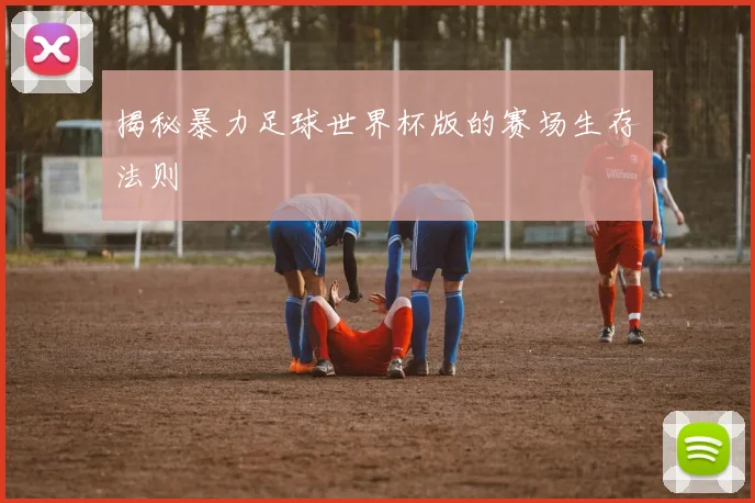 揭秘暴力足球世界杯版的赛场生存法则