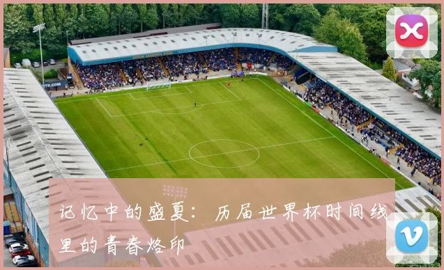 记忆中的盛夏：历届世界杯时间线里的青春烙印
