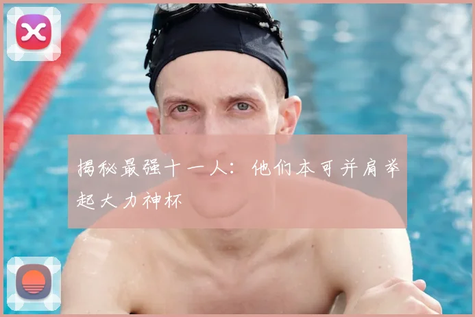 揭秘最强十一人：他们本可并肩举起大力神杯