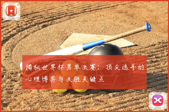 揭秘世界杯男单决赛:顶尖选手的心理博弈与决胜关键点