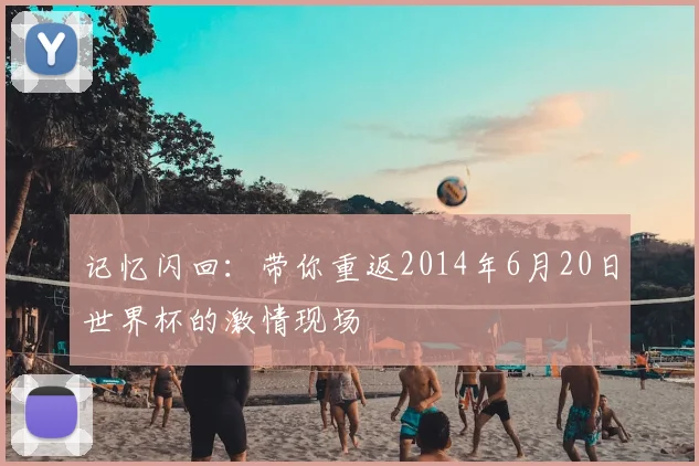 记忆闪回：带你重返2014年6月20日世界杯的激情现场