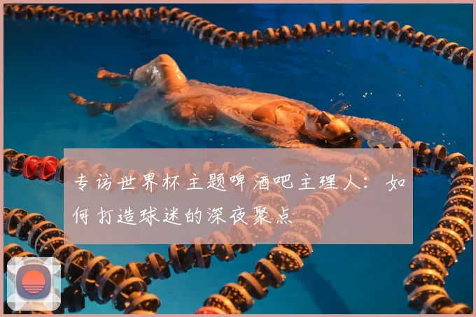专访世界杯主题啤酒吧主理人:如何打造球迷的深夜聚点