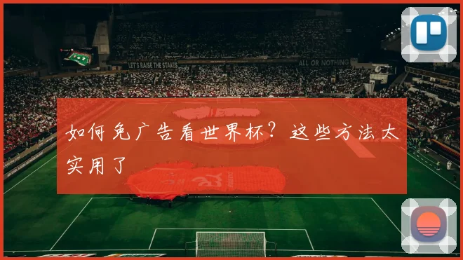 如何免广告看世界杯？这些方法太实用了